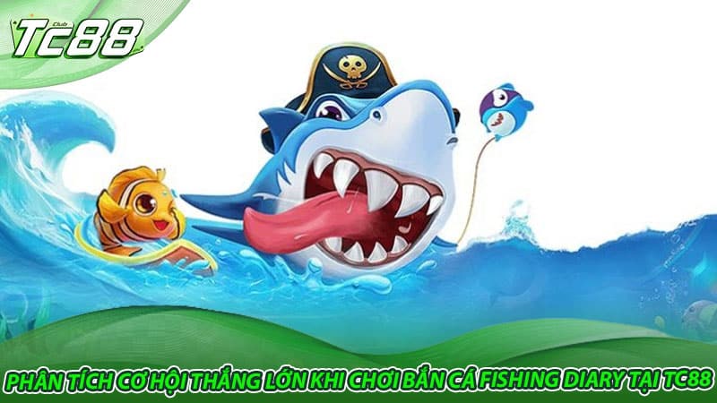 Phân tích cơ hội thắng lớn khi chơi bắn cá Fishing Diary tại TC88