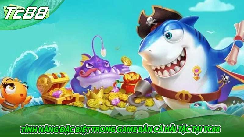 Tính năng đặc biệt trong game bắn cá hải tặc tại TC88